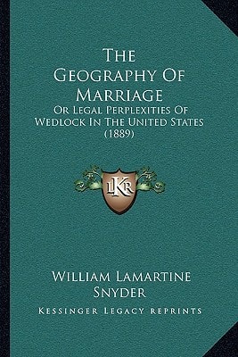 The Geography Of Marriage: Or Legal Perplexities Of Wedlock In The United States (1889)