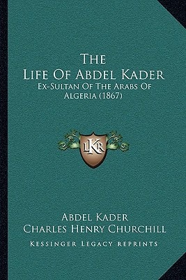 The Life Of Abdel Kader: Ex-Sultan Of The Arabs Of Algeria (1867)