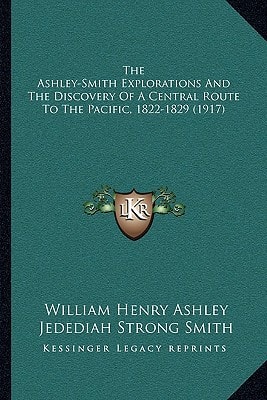 The Ashley-Smith Explorations And The Discovery Of A Central Route To The Pacific, 1822-1829 (1917)