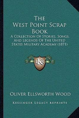 The West Point Scrap Book: A Collection Of Stories, Songs, And Legends Of The United States Military Academy (1871)
