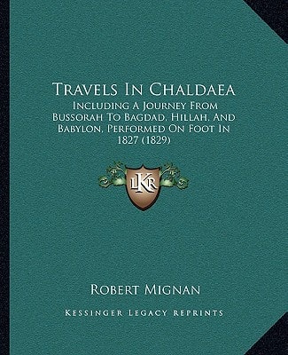 Travels In Chaldaea: Including A Journey From Bussorah To Bagdad, Hillah, And Babylon, Performed On Foot In 1827 (1829)