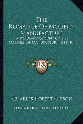The Romance Of Modern Manufacture: A Popular Account Of The Marvels Of Manufacturing (1910)