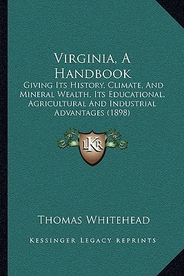 Virginia, A Handbook: Giving Its History, Climate, And Mineral Wealth, Its Educational, Agricultural And Industrial Advantages (1898)