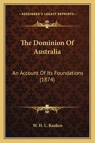 The Dominion Of Australia: An Account Of Its Foundations (1874)