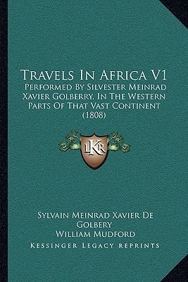 Travels In Africa V1: Performed By Silvester Meinrad Xavier Golberry, In The Western Parts Of That Vast Continent (1808)