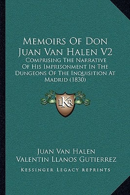 Memoirs Of Don Juan Van Halen V2: Comprising The Narrative Of His Imprisonment In The Dungeons Of The Inquisition At Madrid (1830)