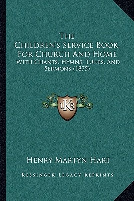 The Children's Service Book, For Church And Home: With Chants, Hymns, Tunes, And Sermons (1875)