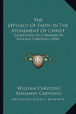 The Efficacy Of Faith In The Atonement Of Christ: Exemplified In A Memoir Of William Carvosso (1836)