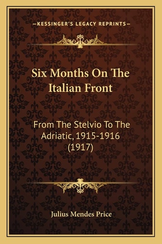 Six Months On The Italian Front: From The Stelvio To The Adriatic, 1915-1916 (1917)