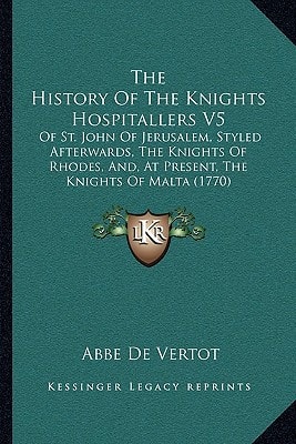 The History Of The Knights Hospitallers V5: Of St. John Of Jerusalem, Styled Afterwards, The Knights Of Rhodes, And, At Present, The Knights Of Malta (1770)