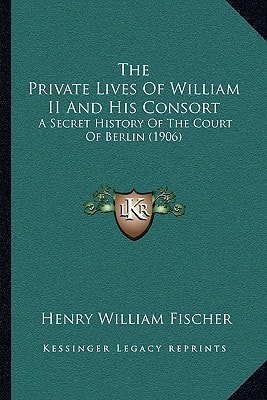 The Private Lives Of William II And His Consort: A Secret History Of The Court Of Berlin (1906)