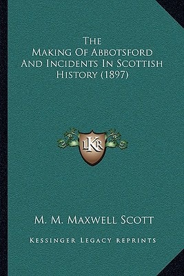 The Making Of Abbotsford And Incidents In Scottish History (1897)