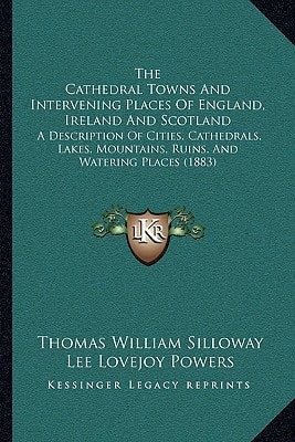 The Cathedral Towns And Intervening Places Of England, Ireland And Scotland: A Description Of Cities, Cathedrals, Lakes, Mountains, Ruins, And Watering Places (1883)