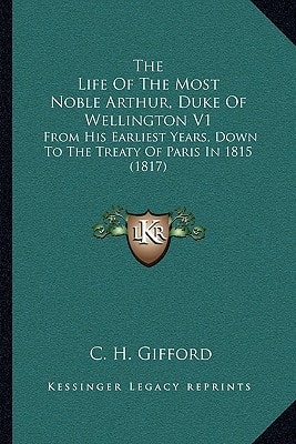 The Life Of The Most Noble Arthur, Duke Of Wellington V1: From His Earliest Years, Down To The Treaty Of Paris In 1815 (1817)