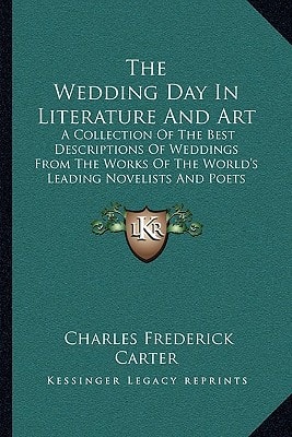 The Wedding Day In Literature And Art: A Collection Of The Best Descriptions Of Weddings From The Works Of The World's Leading Novelists And Poets (1900)