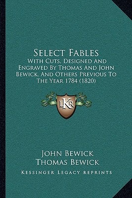 Select Fables: With Cuts, Designed And Engraved By Thomas And John Bewick, And Others Previous To The Year 1784 (1820)