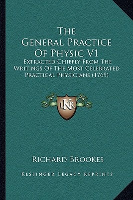 The General Practice Of Physic V1: Extracted Chiefly From The Writings Of The Most Celebrated Practical Physicians (1765)
