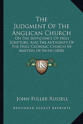 The Judgment Of The Anglican Church: On The Sufficiency Of Holy Scripture, And The Authority Of The Holy Catholic Church In Matters Of Faith (1838)
