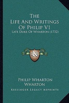 The Life And Writings Of Philip V1: Late Duke Of Wharton (1732)