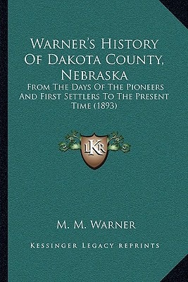 Warner's History Of Dakota County, Nebraska: From The Days Of The Pioneers And First Settlers To The Present Time (1893)
