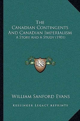 The Canadian Contingents And Canadian Imperialism: A Story And A Study (1901)