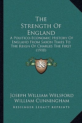 The Strength Of England: A Politico-Economic History Of England From Saxon Times To The Reign Of Charles The First (1910)