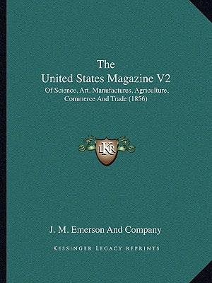 The United States Magazine V2: Of Science, Art, Manufactures, Agriculture, Commerce And Trade (1856)