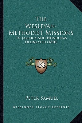 The Wesleyan-Methodist Missions: In Jamaica And Honduras Delineated (1850)
