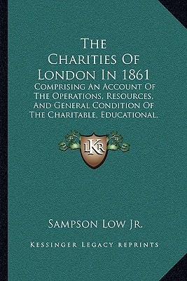 The Charities Of London In 1861: Comprising An Account Of The Operations, Resources, And General Condition Of The Charitable, Educational, And Religious Institutions Of London (1862)