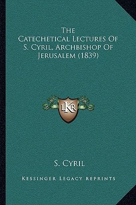 The Catechetical Lectures Of S. Cyril, Archbishop Of Jerusalem (1839)