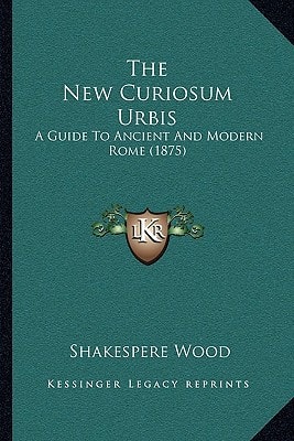 The New Curiosum Urbis: A Guide To Ancient And Modern Rome (1875)