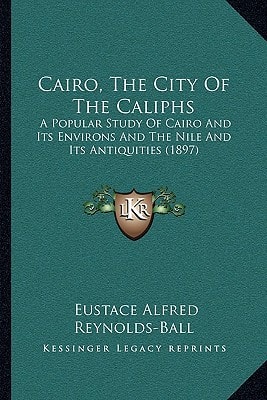 Cairo, The City Of The Caliphs: A Popular Study Of Cairo And Its Environs And The Nile And Its Antiquities (1897)