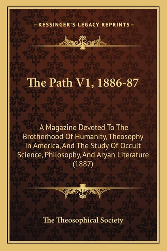The Path V1, 1886-87: A Magazine Devoted To The Brotherhood Of Humanity, Theosophy In America, And The Study Of Occult Science, Philosophy, And Aryan Literature (1887)