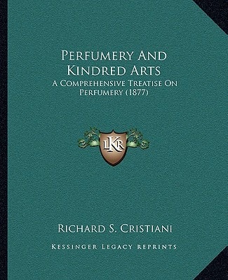 Perfumery And Kindred Arts: A Comprehensive Treatise On Perfumery (1877)