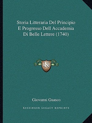 Storia Litteraria Del Principio E Progresso Dell Accademia Di Belle Lettere (1740)