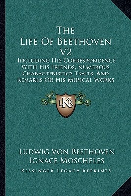 The Life Of Beethoven V2: Including His Correspondence With His Friends, Numerous Characteristics Traits, And Remarks On His Musical Works (1841)