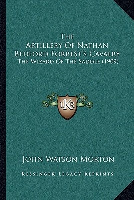 The Artillery Of Nathan Bedford Forrest's Cavalry: The Wizard Of The Saddle (1909)