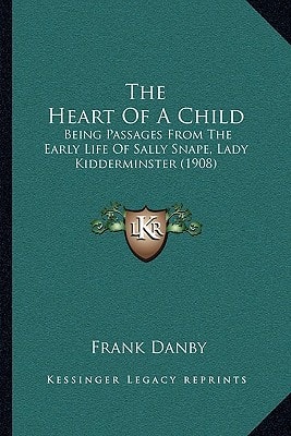 The Heart Of A Child: Being Passages From The Early Life Of Sally Snape, Lady Kidderminster (1908)