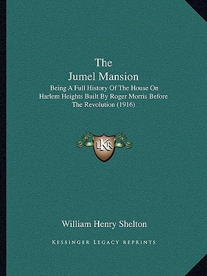 The Jumel Mansion: Being A Full History Of The House On Harlem Heights Built By Roger Morris Before The Revolution (1916)