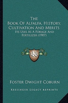 The Book Of Alfalfa, History, Cultivation And Merits: Its Uses As A Forage And Fertilizer (1907)