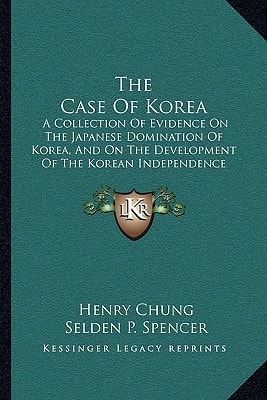 The Case Of Korea: A Collection Of Evidence On The Japanese Domination Of Korea, And On The Development Of The Korean Independence Movement (1921)