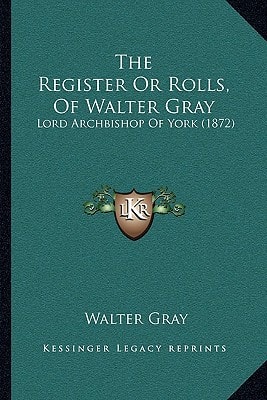 The Register Or Rolls, Of Walter Gray: Lord Archbishop Of York (1872)