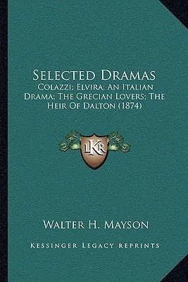 Selected Dramas: Colazzi; Elvira; An Italian Drama; The Grecian Lovers; The Heir Of Dalton (1874)