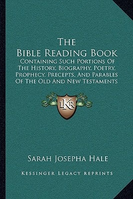 The Bible Reading Book: Containing Such Portions Of The History, Biography, Poetry, Prophecy, Precepts, And Parables Of The Old And New Testaments (1854)