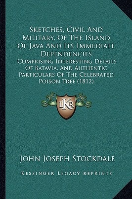Sketches, Civil And Military, Of The Island Of Java And Its Immediate Dependencies: Comprising Interesting Details Of Batavia, And Authentic Particulars Of The Celebrated Poison Tree (1812)