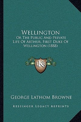 Wellington: Or The Public And Private Life Of Arthur, First Duke Of Wellington (1888)