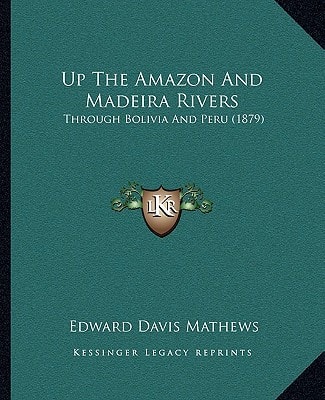 Up The Amazon And Madeira Rivers: Through Bolivia And Peru (1879)
