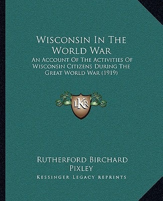 Wisconsin In The World War: An Account Of The Activities Of Wisconsin Citizens During The Great World War (1919)