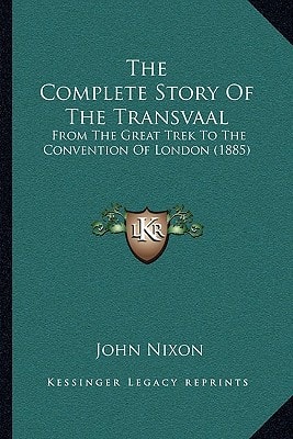 The Complete Story Of The Transvaal: From The Great Trek To The Convention Of London (1885)