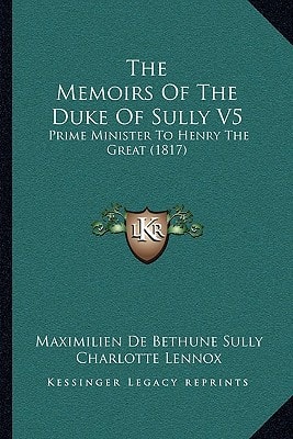 The Memoirs Of The Duke Of Sully V5: Prime Minister To Henry The Great (1817)